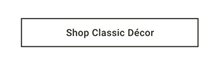 Shop Classic Décor >