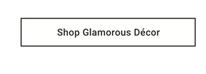 Shop Glamorous Décor >