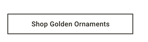 Shop Golden Ornaments >