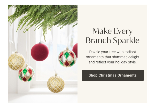 Make Every Branch Sparkle | Shop Christmas Ornaments >