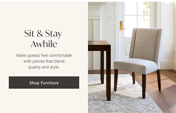 Sit & Stay Awhile | Shop Furniture >