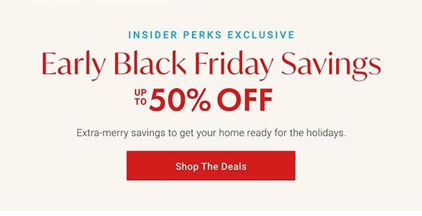 Insider Perks Exclusive: Early Black Friday Savings Up to 50% Off | Shop the Deals >