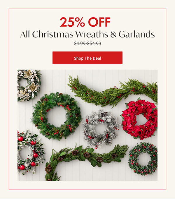 25% Off All Christmas Wreaths & Garlands | Shop the Deal >