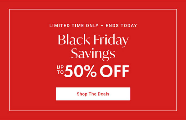 Limited Time Only - Ends Sunday: Black Friday Savings Up to 50% OFF Shop The Deals
