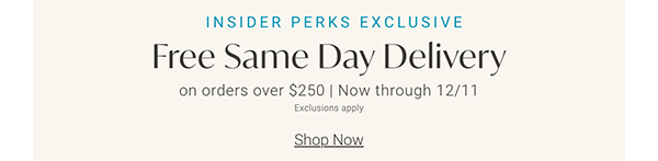 Insider Perks Exclusive | Free Same-Day Delivery on Orders Over $250 | Now through 12/11