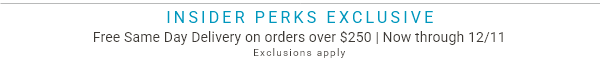 Insider Perks Exclusive | Free Same-Day Delivery on Orders Over $250 | Now through 12/11
