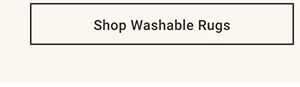 Shop Washable Rugs >