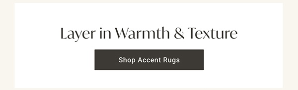 Layer in Warmth & Texture | Shop Accent Rugs >