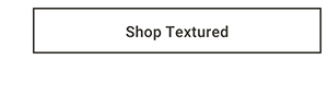 Shop Textured >