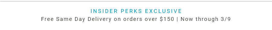 Insider Perks Exclusive | Free Same-Day Delivery on Orders Over $150 | Now through 03/09