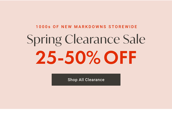 1000s of New Markdowns Storewide: Spring Clearance Sale 25 - 50% OFF - Shop All Clearance