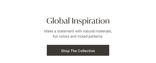 Global Inspiration | Shop the Collection >