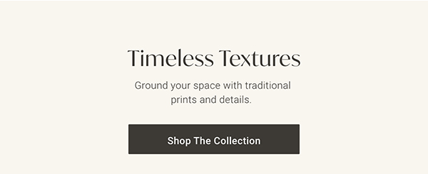 Timeless Textures | Shop the Collection >