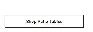 Shop Patio Tables >