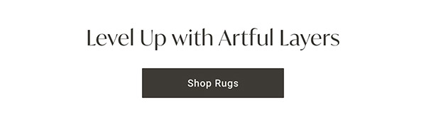Level Up with Artful Layers | Shop Rugs >