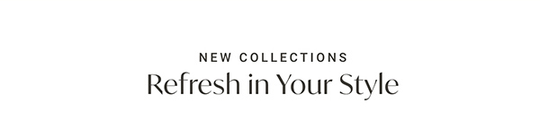 New Collections: Refresh in Your Style