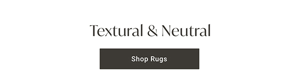 Textural & Neutral | Shop Rugs >