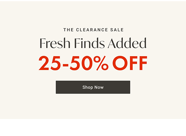 The Clearnce Sale: Fresh Finds Added: 25 - 50% OFF - Shop Now