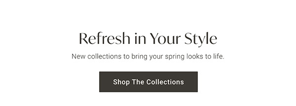 Refresh Your Style | Shop the Collections >