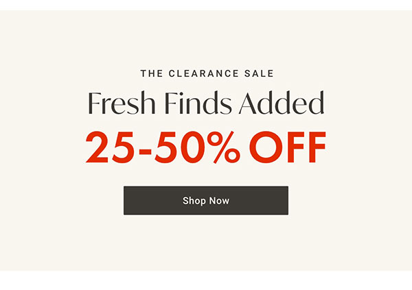 Fresh Finds Added: 25-50% Off | Shop Clearance >