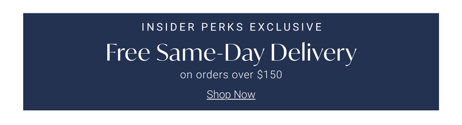 Insider Perks Exclusive | Free Same-Day Delivery on Orders Over $150 | Now through 05/26