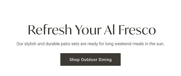 Refresh Your Al Fresco | Shop Outdoor Dining >