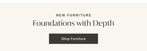 New Furniture: Foundations with Depth - Shop Furniture