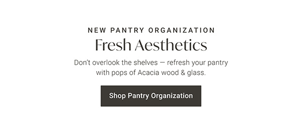 New Pantry Organization: Fresh Aesthetics - Don't overlook the shelves - refresh your pantry with pops of Acacia wood & glass. Shop Pantry Organization