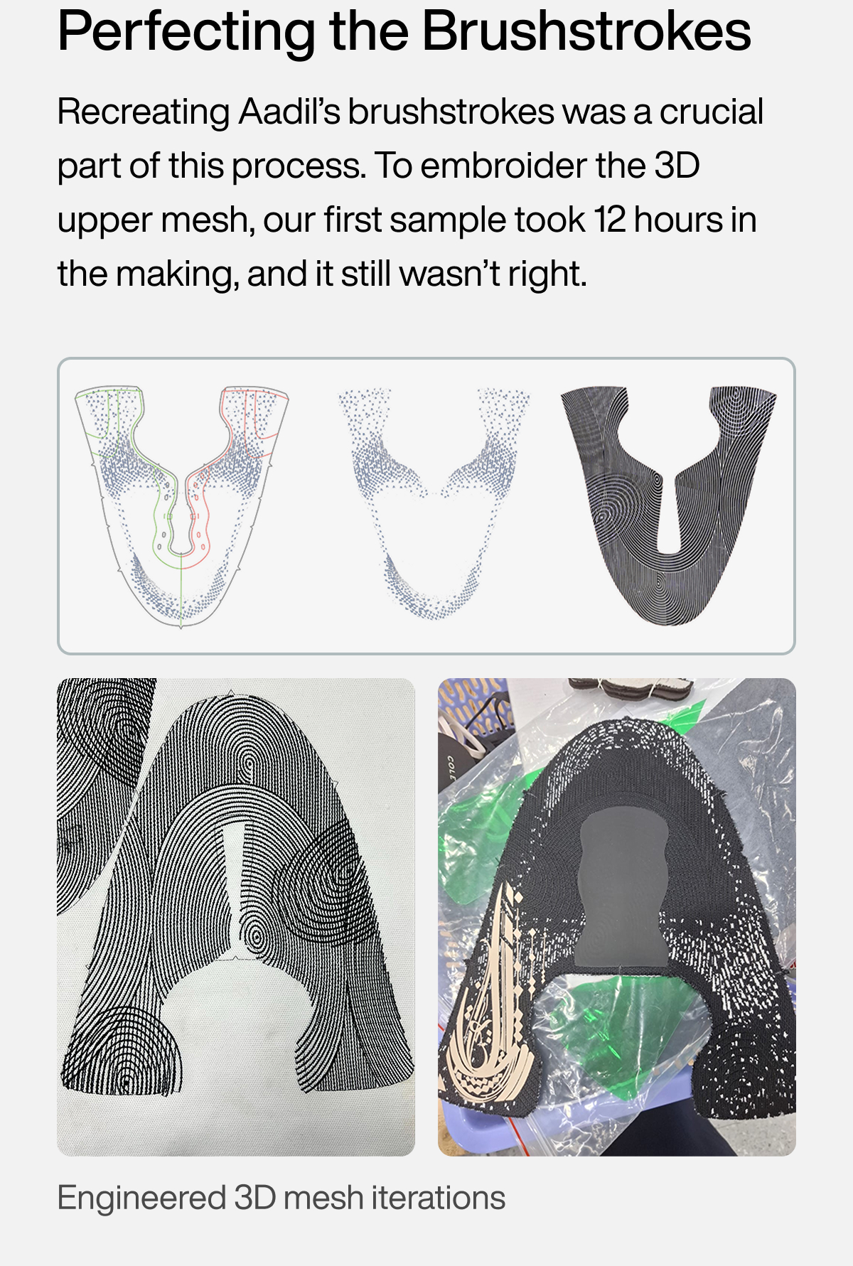 Perfecting the Brushstrokes Recreating Aadil’s brushstrokes was a crucial part of this process. To embroider the 3D upper mesh, our first sample took 12 hours in the making, and it still wasn’t right. Image of embroidery files for engineered 3D mesh.