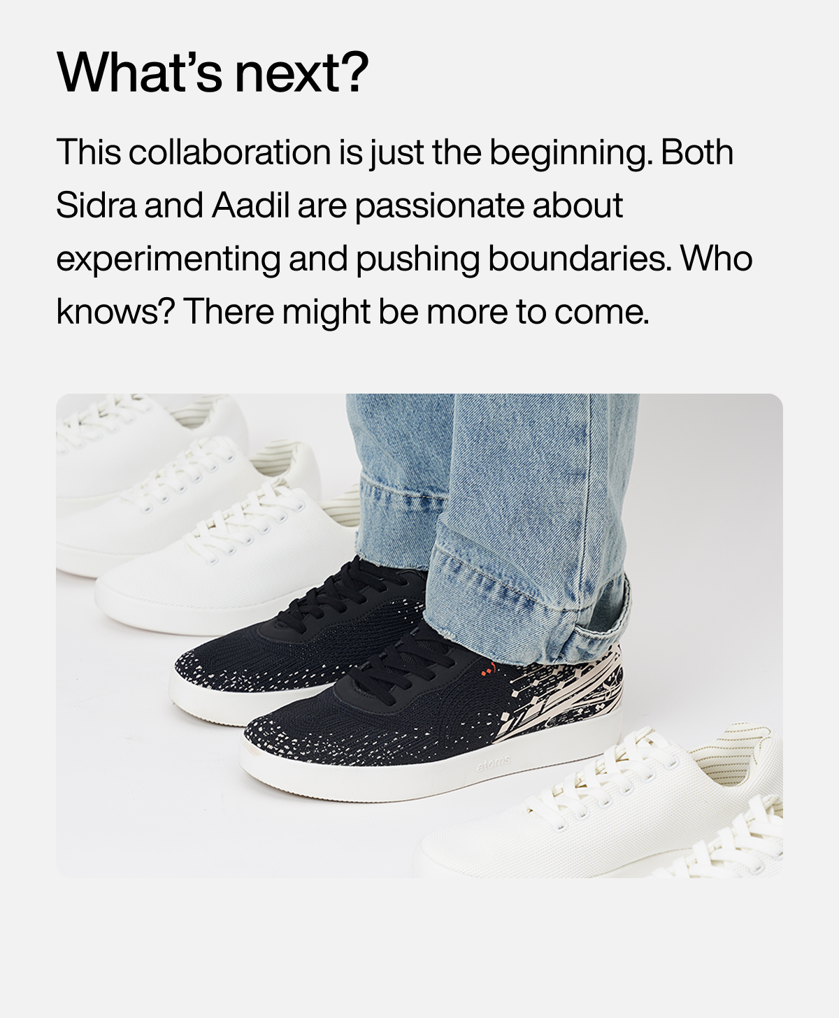 What’s next? This collaboration is just the beginning. Both Sidra and Aadil are passionate about experimenting and pushing boundaries. Who knows? There might be more to come.