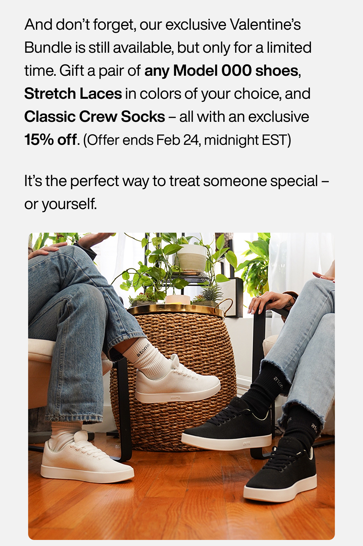 And don’t forget, our exclusive Valentine’s Bundle is still available, but only for a limited time. Gift a pair of any Model 000 shoes, Stretch Laces in colors of your choice, and Classic Crew Socks – all with an exclusive 15% off. (Offer ends Feb 24, midnight EST) It’s the perfect way to treat someone special – or yourself.