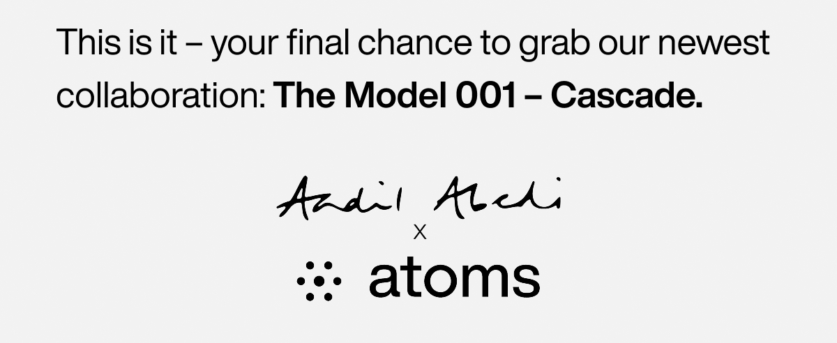 This is it – your final chance to grab our newest collaboration: The Model 001 – Cascade. Aadil Abedi x Atoms