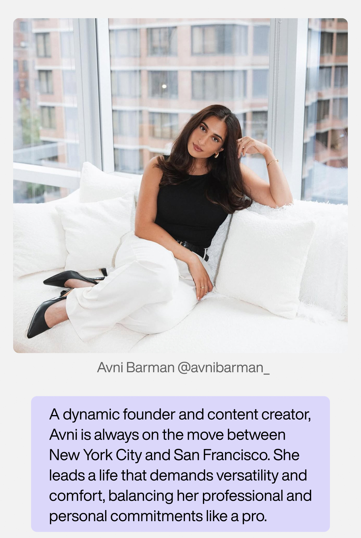 Avni Barman: A dynamic founder and content creator, Avni is always on the move between New York City and San Francisco. She leads a life that demands versatility and comfort, balancing her professional and personal commitments like a pro.
