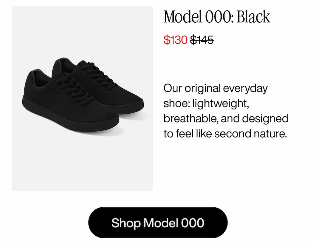Model 000: Black – now $130 (was $145) Our original everyday shoe: lightweight, breathable, and designed to feel like second nature. Shop Model 000