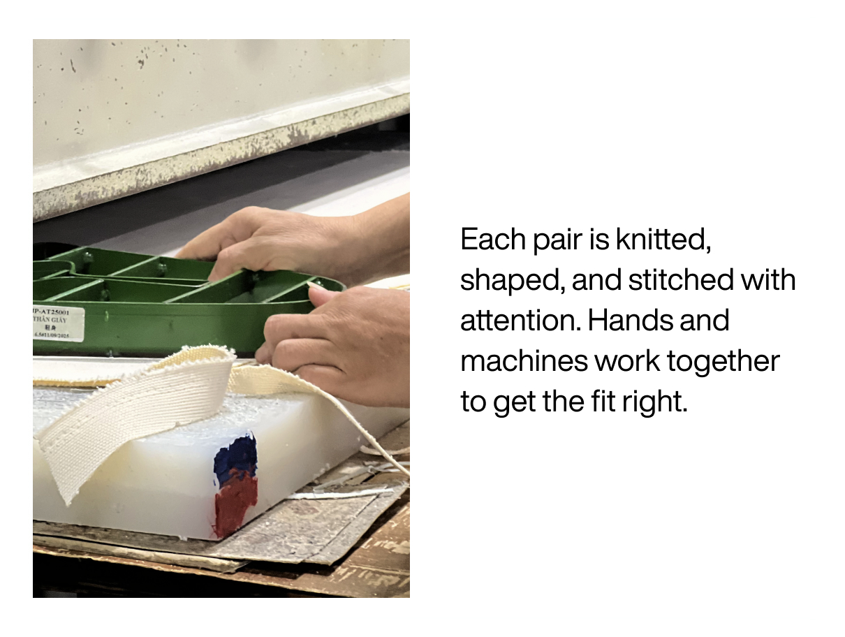 Each pair is knitted, shaped, and stitched with attention. Hands and machines work together to get the fit right.