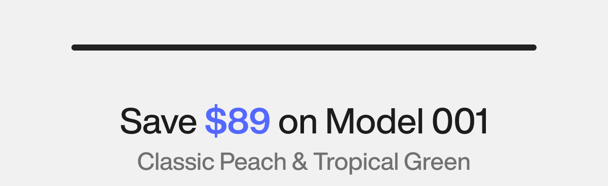 Save $89 on Model 001. Classic Peach & Tropical Green