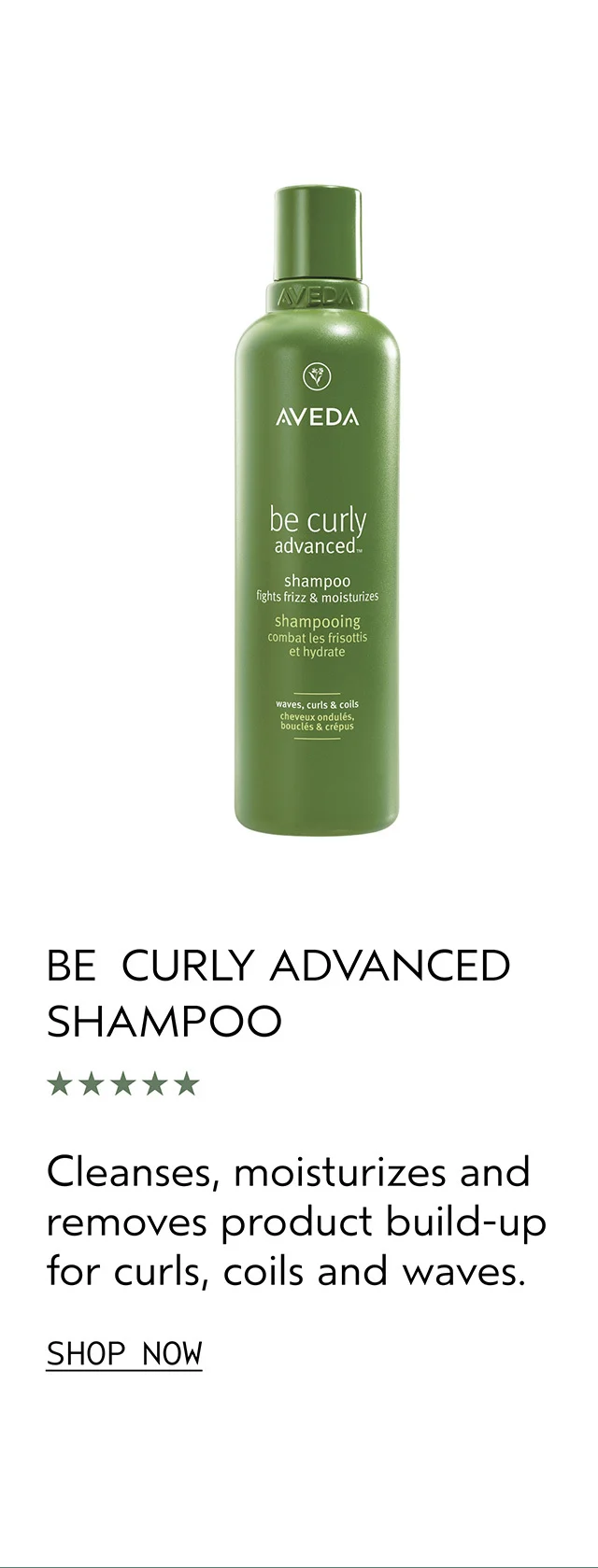 BE CURLY ADVANCED SHAMPOO cleanses, moisturizes and removes product build-up for curls, coils and waves.