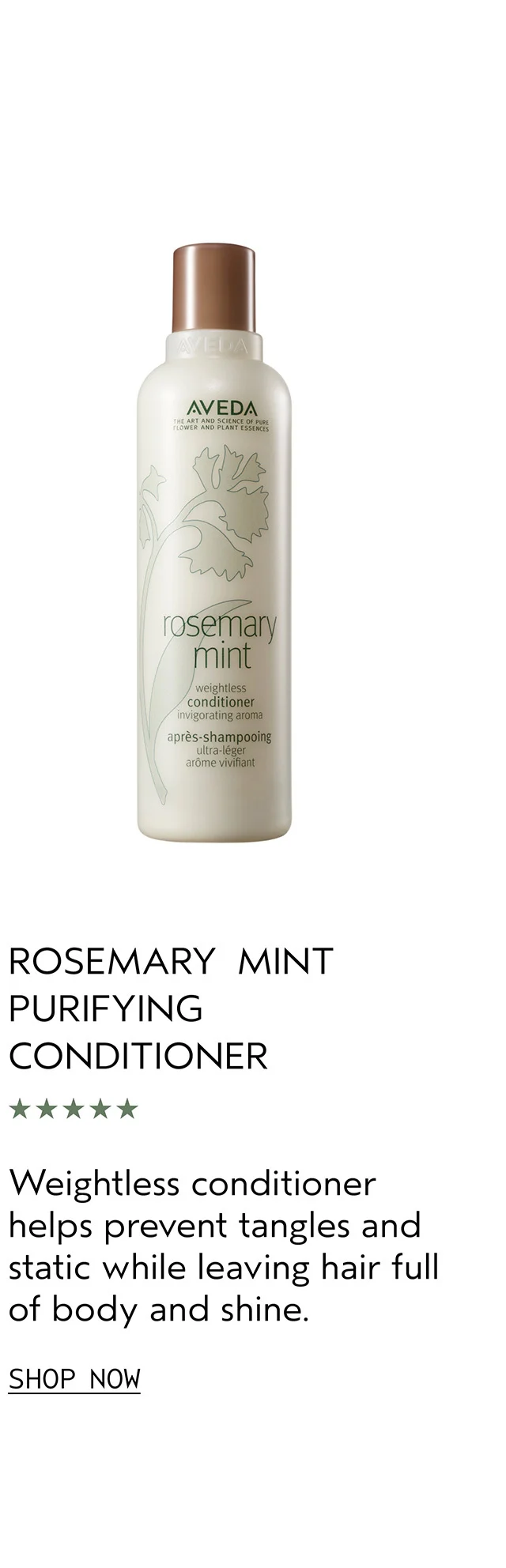 ROSEMARY MINT PURIFYING CONDITIONER helps prevent tangles and static while leaving hair full of body and shine