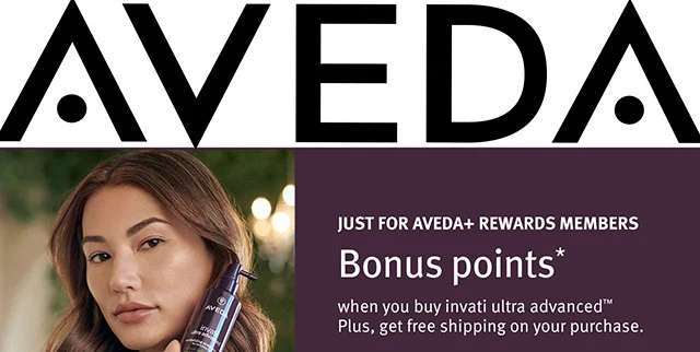 JUST FOR AVEDA+ REWARDS MEMBERS Bonus points when you buy invati ultra advanced Plus, get free shipping on your purchase.