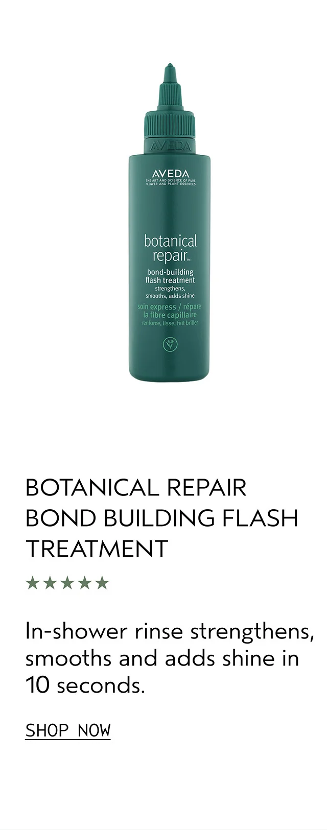 BOTANICAL REPAIR BOND BUILDING FLASH TREATMENT In-shower rinse strengthens, smooths and adds shine in 10 seconds.