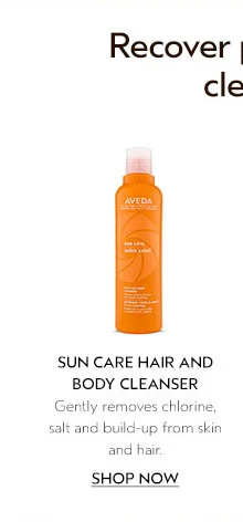 SUN CARE HAIR AND BODY CLEANSER Gently removes chlorine, salt and build-up from skin and hair.