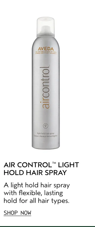 AIR CONTROL LIGHT HOLD HAIR SPRAY A light hold hair spray with flexible, lasting hold for all hair types.