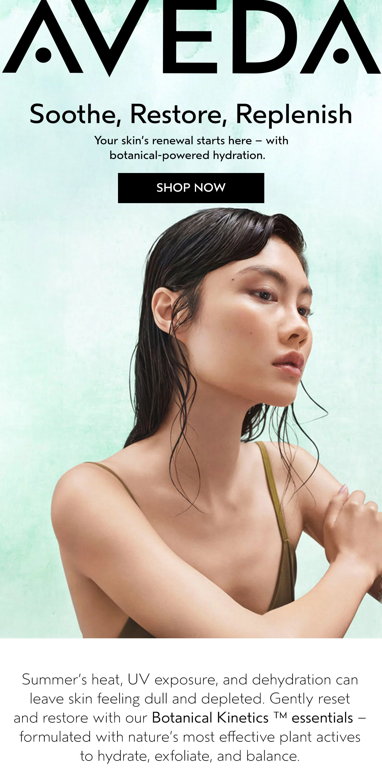 Soothe, Restore, Replenish Your skin's renewal starts here -- with botanical-powered hydration.