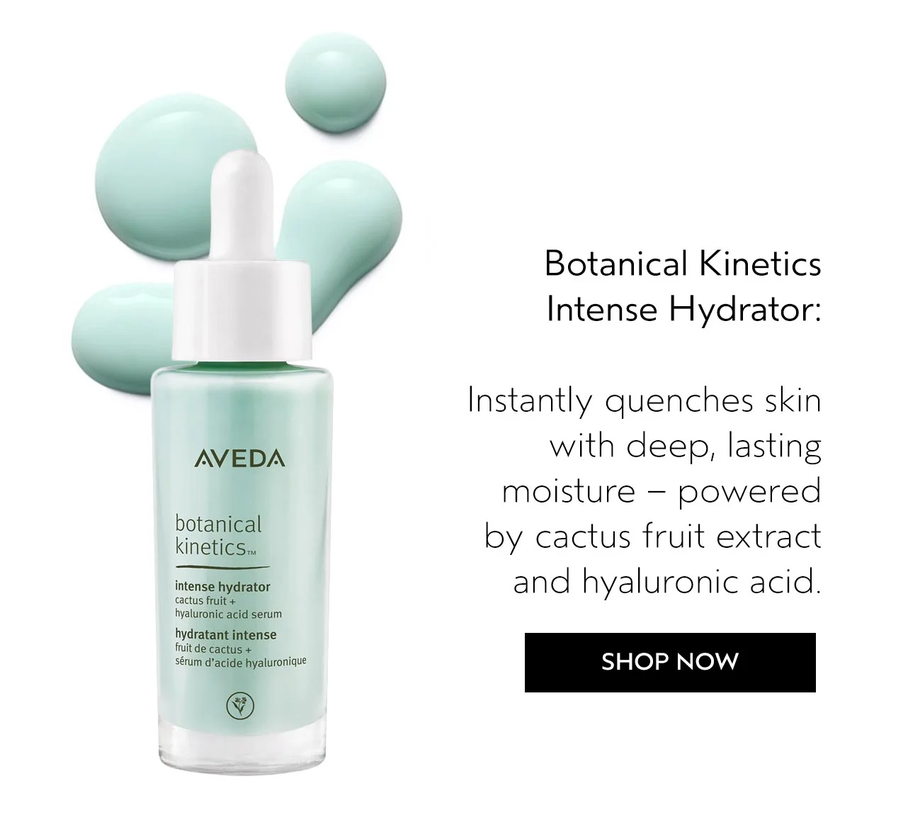 Botanical Kinetics Intense Hydrator: Instantly quenches skin with deep, lasting moisture -- powered by cactus fruit extract and hyaluronic acid.