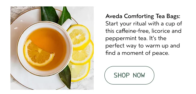 Aveda Comforting Tea Bags: Start your ritual with a cup of this caffeine-free, licorice and peppermint tea. It's the perfect way to warm up and find a moment of peace.