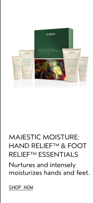 MAJESTIC MOISTURE: HAND RELIEF & FOOT RELIEF ESSENTIALS Nurtures and intensely moisturizes hands and feet.