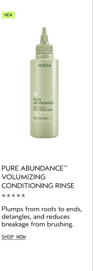 NEW PURE ABUNDANCE VOLUMIZING CONDITIONING RINSE Plumps from roots to ends, detangles, and reduces breakage from brushing. SHOP NOW
