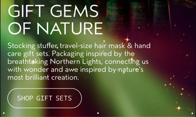 GIFT GEMS OF NATURE Stocking stuffer travel-size hair mask & hand care gift sets. Packaging inspired by the breathtaking Northern Lights, connecting us with wonder and awe inspired by nature's most brilliant creation. SHOP GIFT SETS