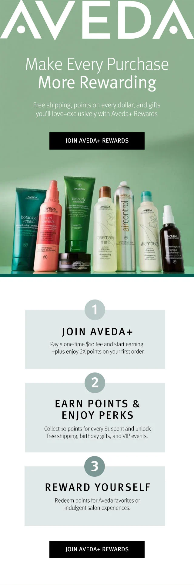 Make Every Purchase More Rewarding Free shipping, points on every dollar, and gifts you'll love-exclusively with Aveda+ Rewards