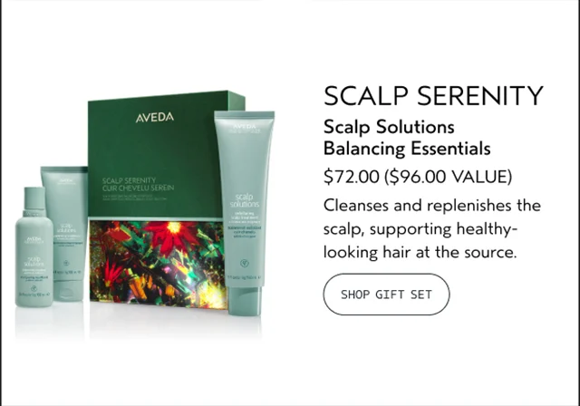 SCALP SERENITY Scalp Solutions Balancing Essentials $72.00 A $96.00 VALUE Cleanses and replenishes the scalp, supporting healthy-looking hair at the source. SHOP GIFT SET